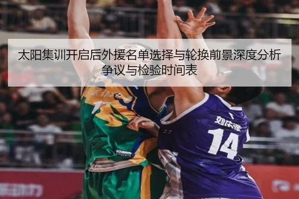 太阳集训开启后外援名单选择与轮换前景深度分析争议与检验时间表